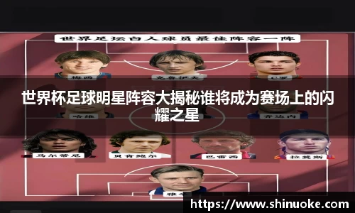 世界杯足球明星阵容大揭秘谁将成为赛场上的闪耀之星
