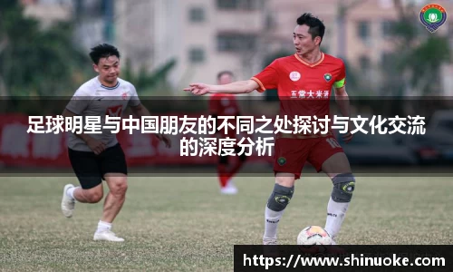 足球明星与中国朋友的不同之处探讨与文化交流的深度分析